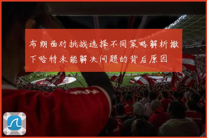 布朗面对挑战选择不同策略解析撤下哈特未能解决问题的背后原因