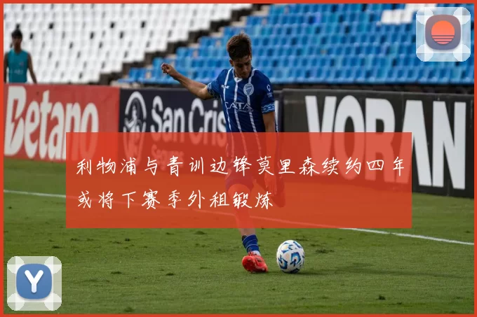 利物浦与青训边锋莫里森续约四年或将下赛季外租锻炼