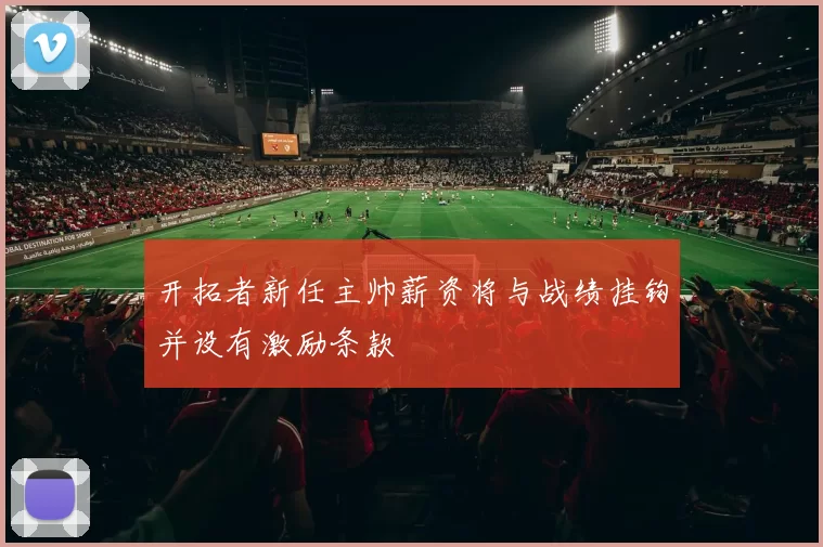 开拓者新任主帅薪资将与战绩挂钩并设有激励条款