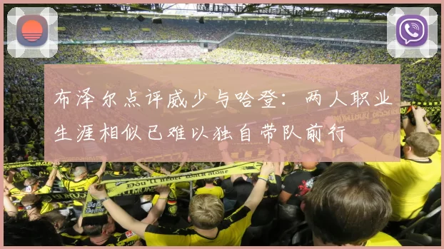 布泽尔点评威少与哈登：两人职业生涯相似已难以独自带队前行