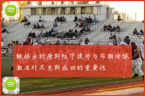 铁林分析唐斯防守提升与布朗传球激活对尼克斯成功的重要性