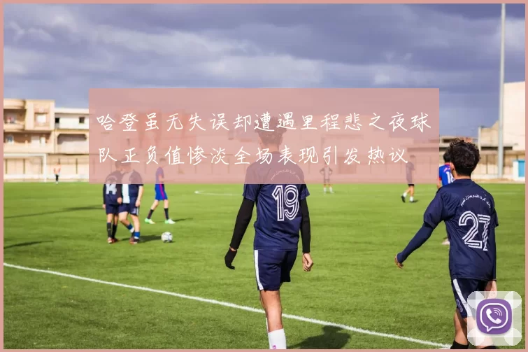 哈登虽无失误却遭遇里程悲之夜球队正负值惨淡全场表现引发热议